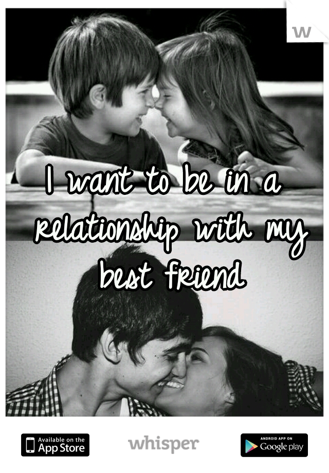 I want to be in a relationship with my best friend