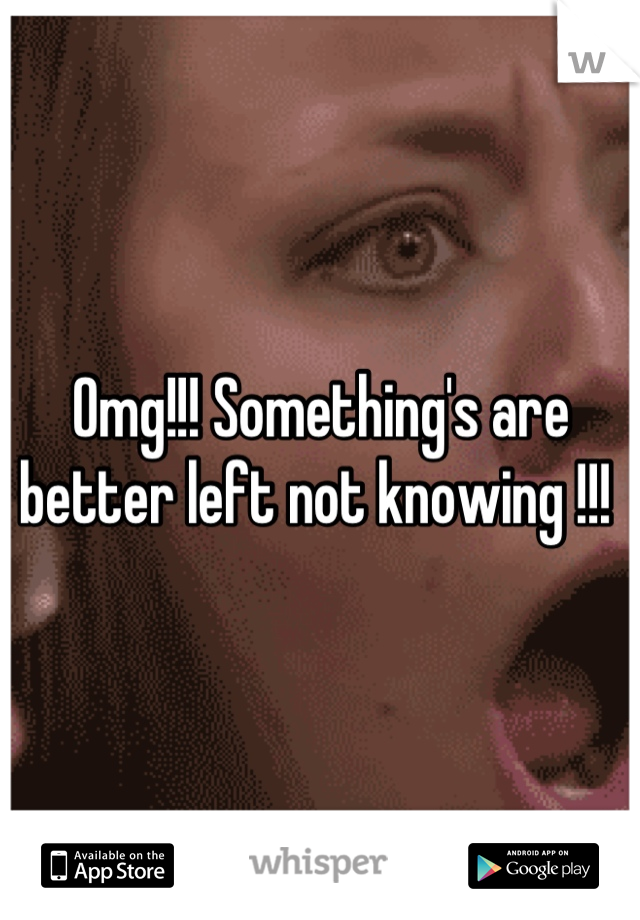 Omg!!! Something's are better left not knowing !!! 