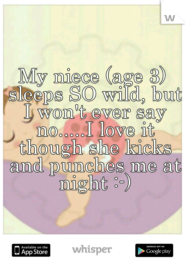 My niece (age 3) sleeps SO wild, but I won't ever say no.....I love it though she kicks and punches me at night :-)