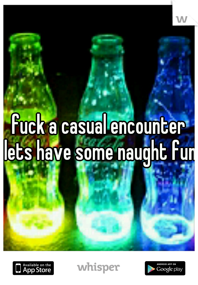 fuck a casual encounter lets have some naught fun 