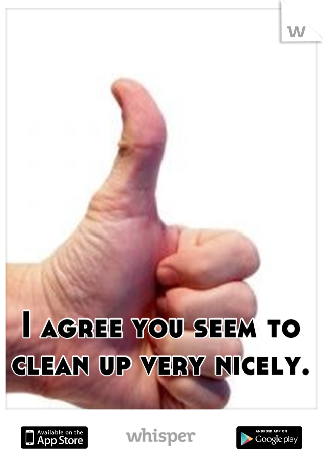 I agree you seem to clean up very nicely.