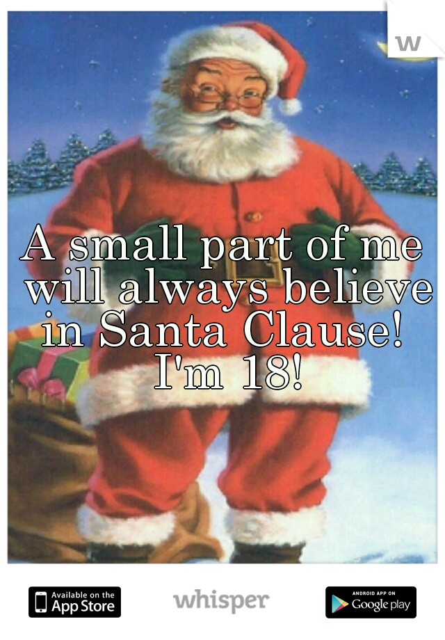A small part of me will always believe in Santa Clause!  I'm 18!