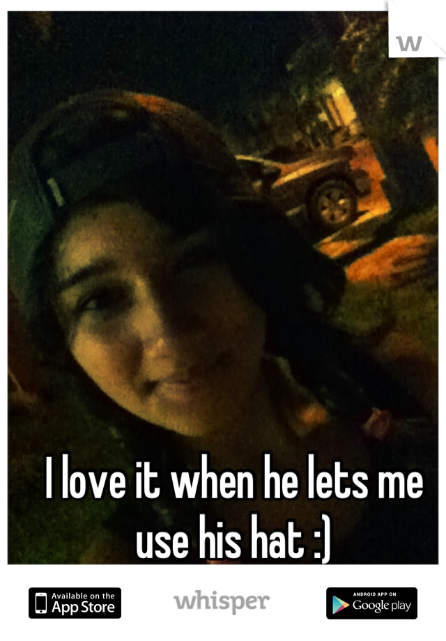 I love it when he lets me use his hat :)