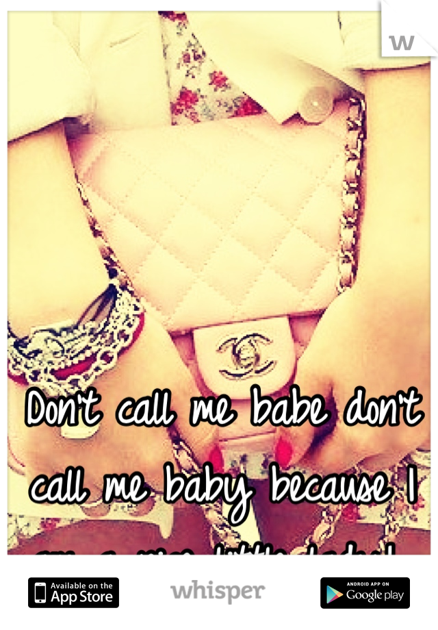 Don't call me babe don't call me baby because I am a nice little lady! 