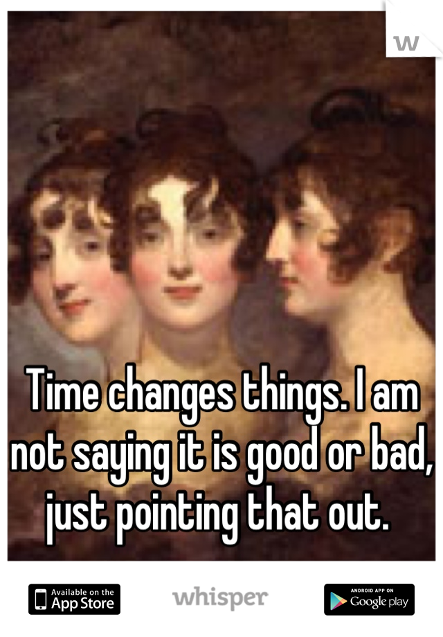 Time changes things. I am not saying it is good or bad, just pointing that out. 