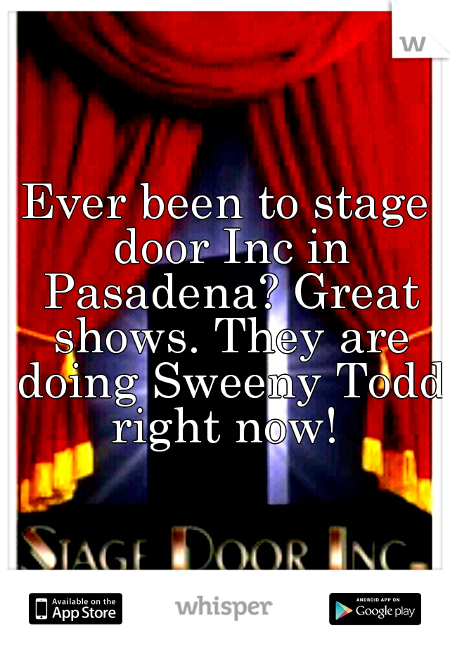 Ever been to stage door Inc in Pasadena? Great shows. They are doing Sweeny Todd right now! 