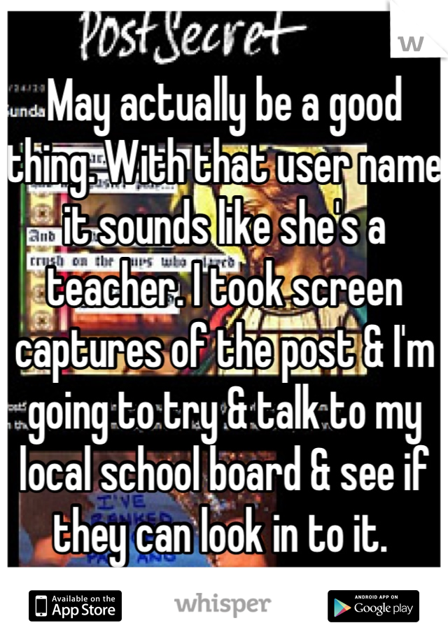 May actually be a good thing. With that user name it sounds like she's a teacher. I took screen captures of the post & I'm going to try & talk to my local school board & see if they can look in to it. 