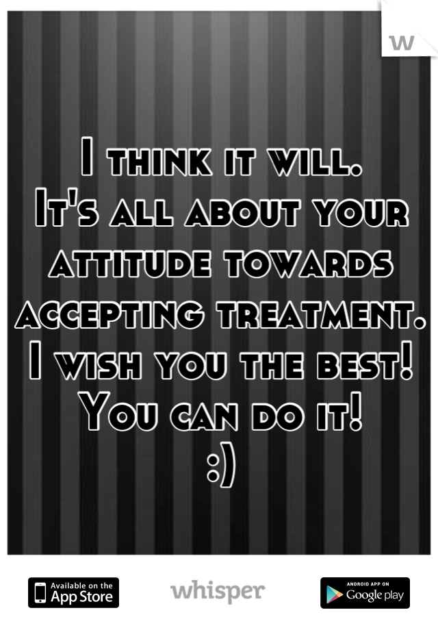 I think it will.
It's all about your
attitude towards
accepting treatment.
I wish you the best!
You can do it!
:)