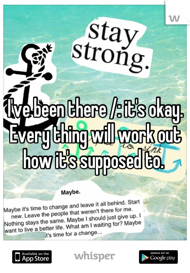 I've been there /: it's okay. Every thing will work out how it's supposed to. 