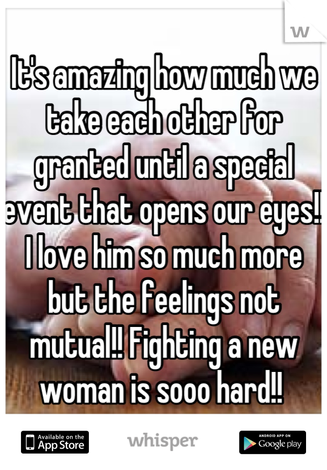 It's amazing how much we take each other for granted until a special event that opens our eyes!! I love him so much more but the feelings not mutual!! Fighting a new woman is sooo hard!! 