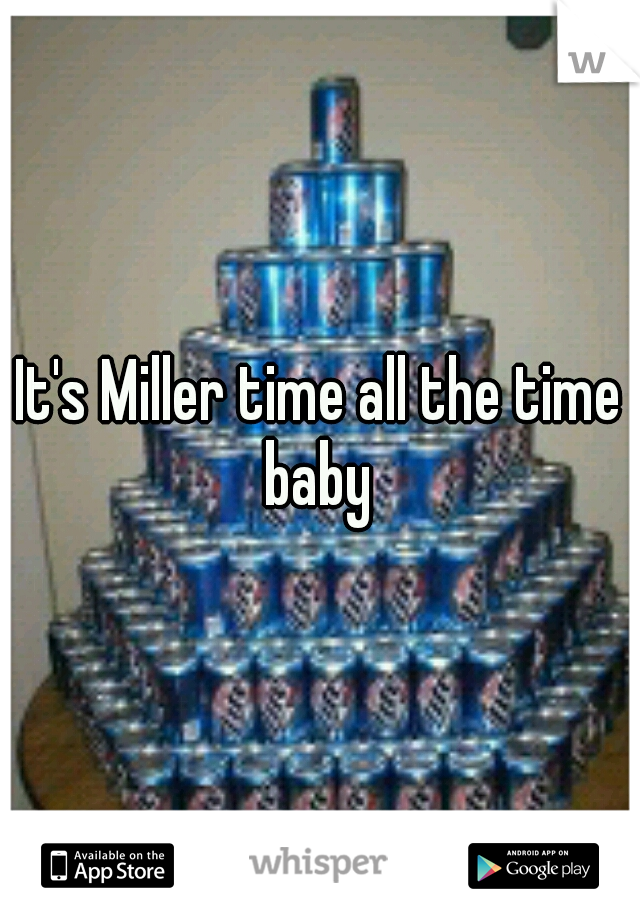 It's Miller time all the time baby 