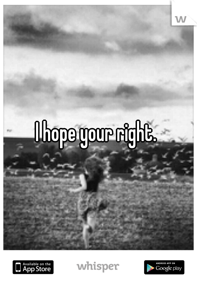 I hope your right. 