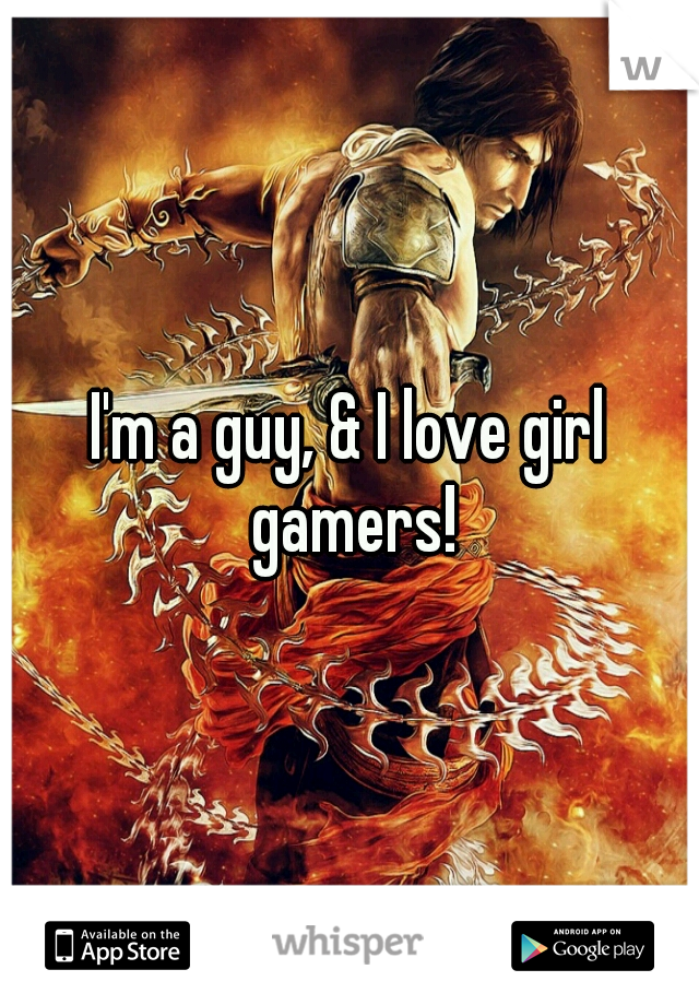 I'm a guy, & I love girl gamers!