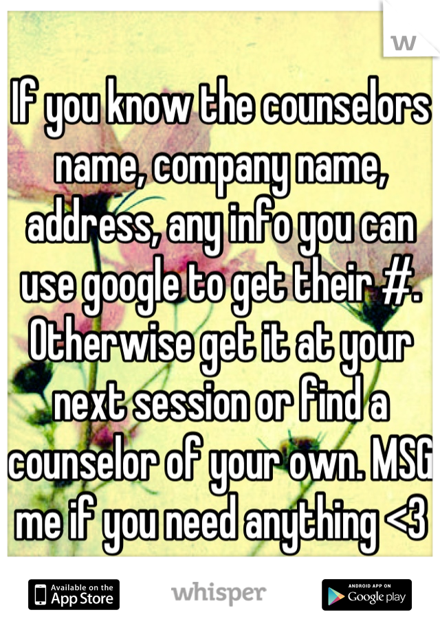 If you know the counselors name, company name, address, any info you can use google to get their #. Otherwise get it at your next session or find a counselor of your own. MSG me if you need anything <3