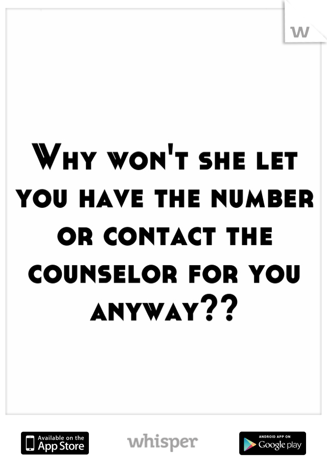 Why won't she let you have the number or contact the counselor for you anyway??