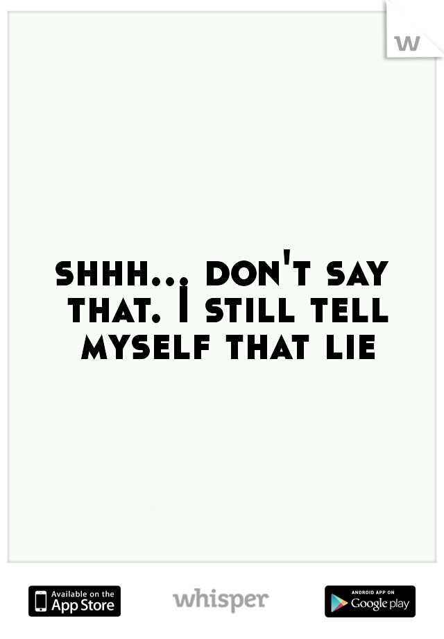 shhh... don't say that. I still tell myself that lie