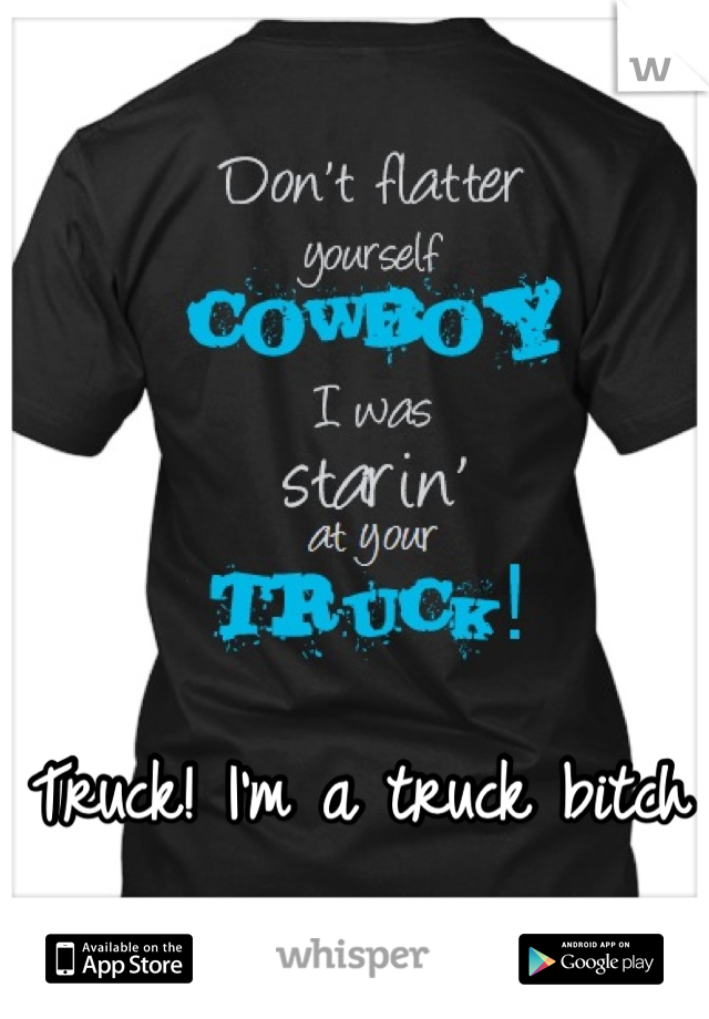 Truck! I'm a truck bitch