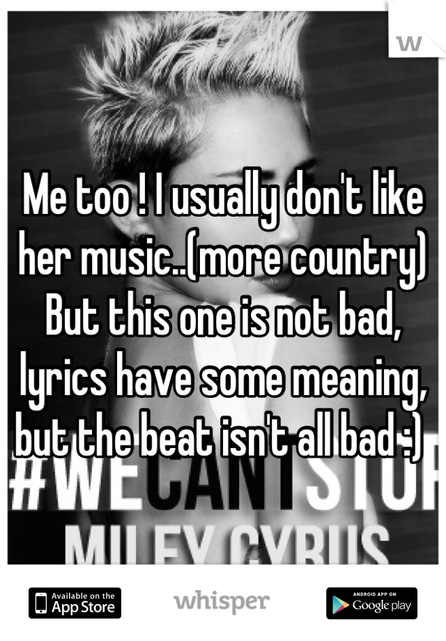 Me too ! I usually don't like her music..(more country) But this one is not bad, lyrics have some meaning, but the beat isn't all bad :) 