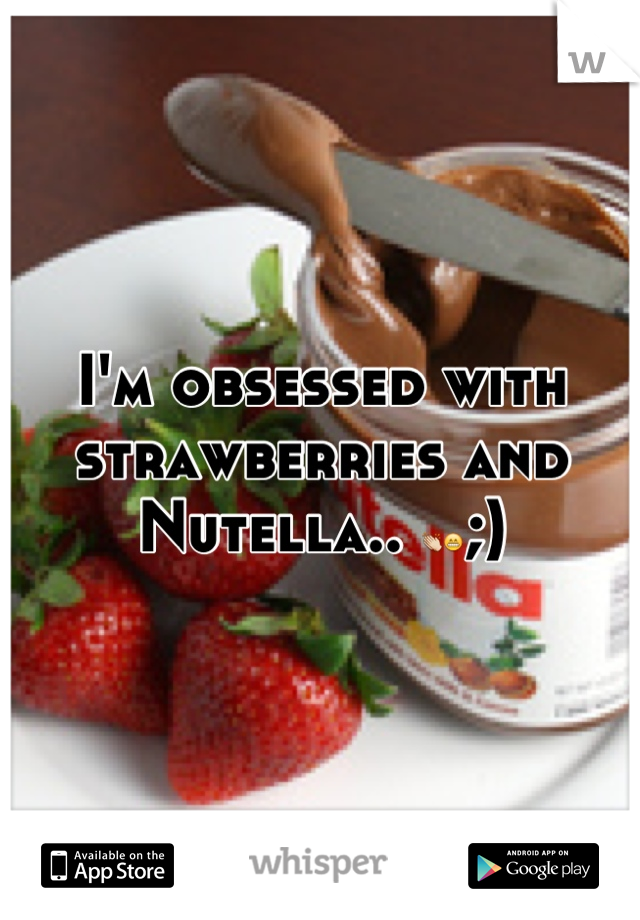 I'm obsessed with strawberries and Nutella.. 👏😁;)