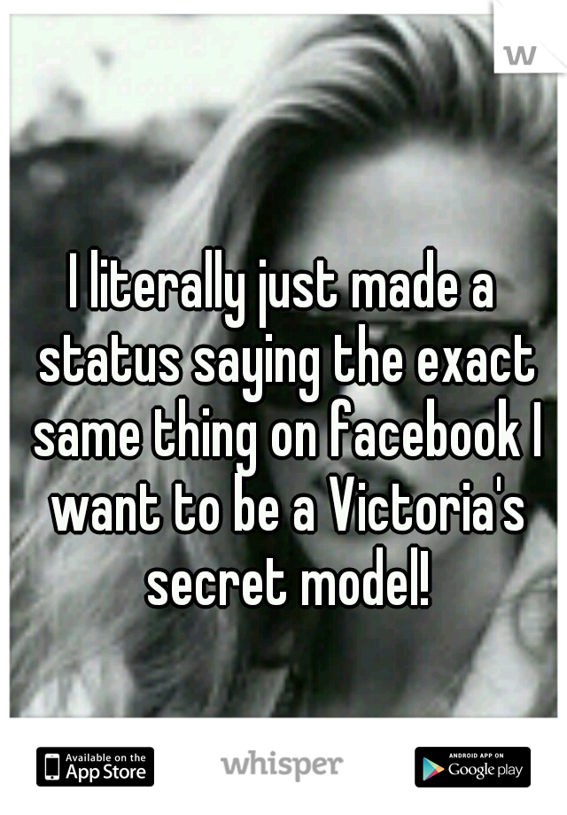 I literally just made a status saying the exact same thing on facebook I want to be a Victoria's secret model!