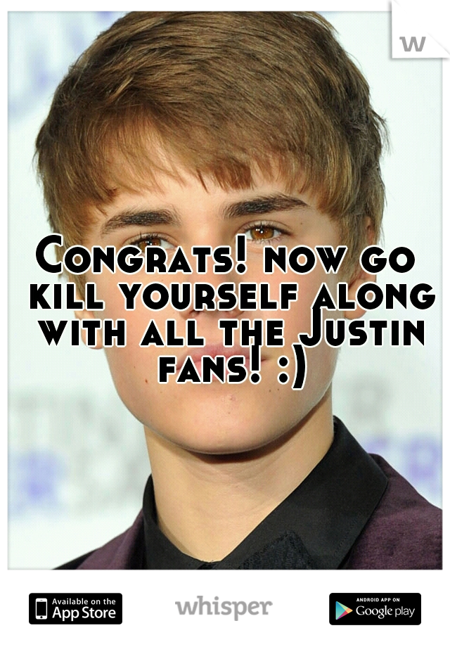 Congrats! now go kill yourself along with all the Justin fans! :)