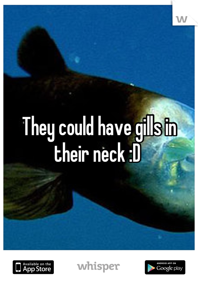 They could have gills in their neck :D 