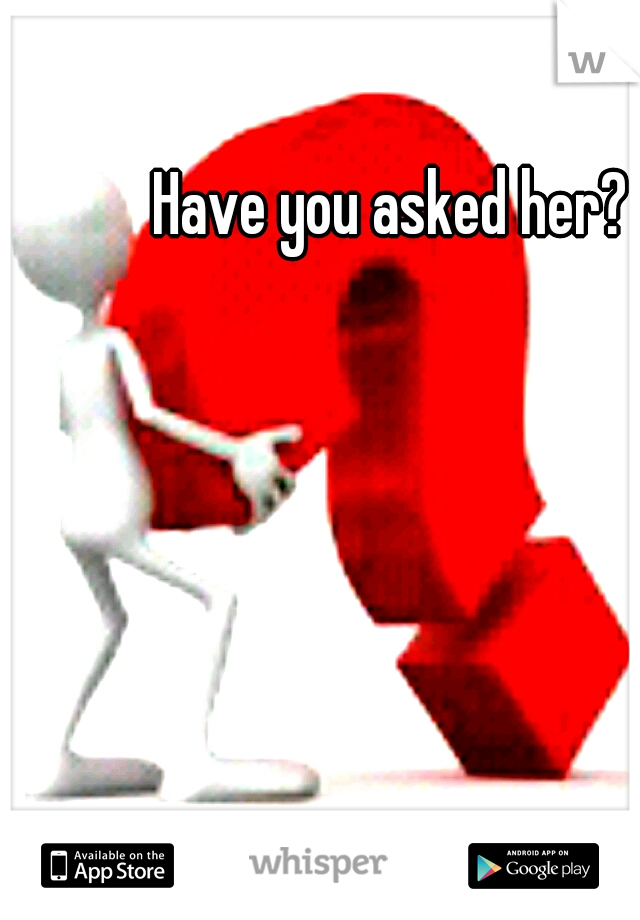 Have you asked her? 