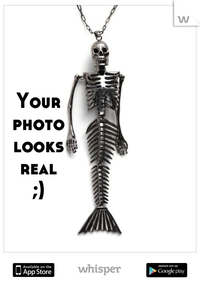 Your 
photo 
looks 
real 
;)
