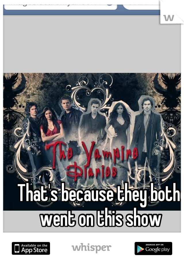 That's because they bothe went on this show 