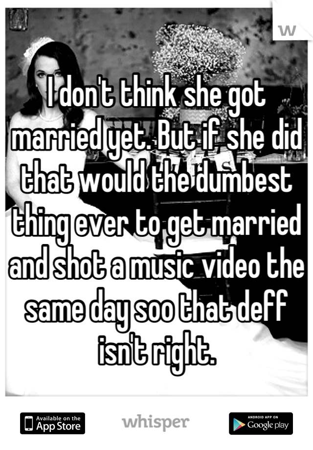 I don't think she got married yet. But if she did that would the dumbest thing ever to get married and shot a music video the same day soo that deff isn't right.