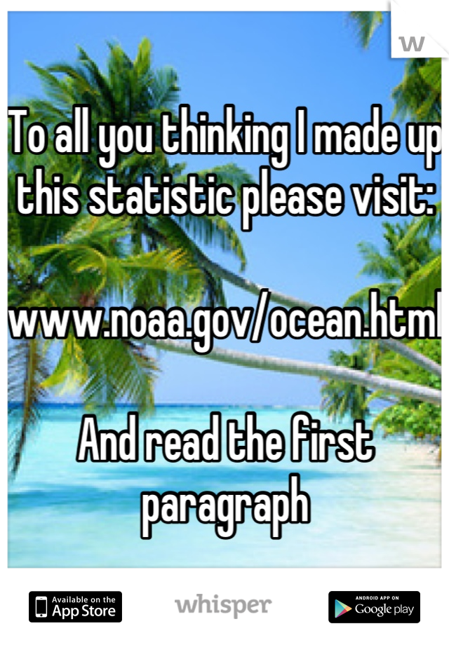 To all you thinking I made up this statistic please visit:

www.noaa.gov/ocean.html

And read the first paragraph