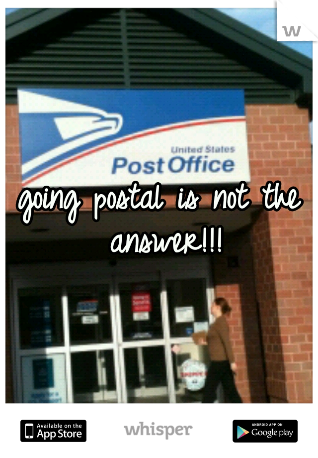 going postal is not the answer!!!