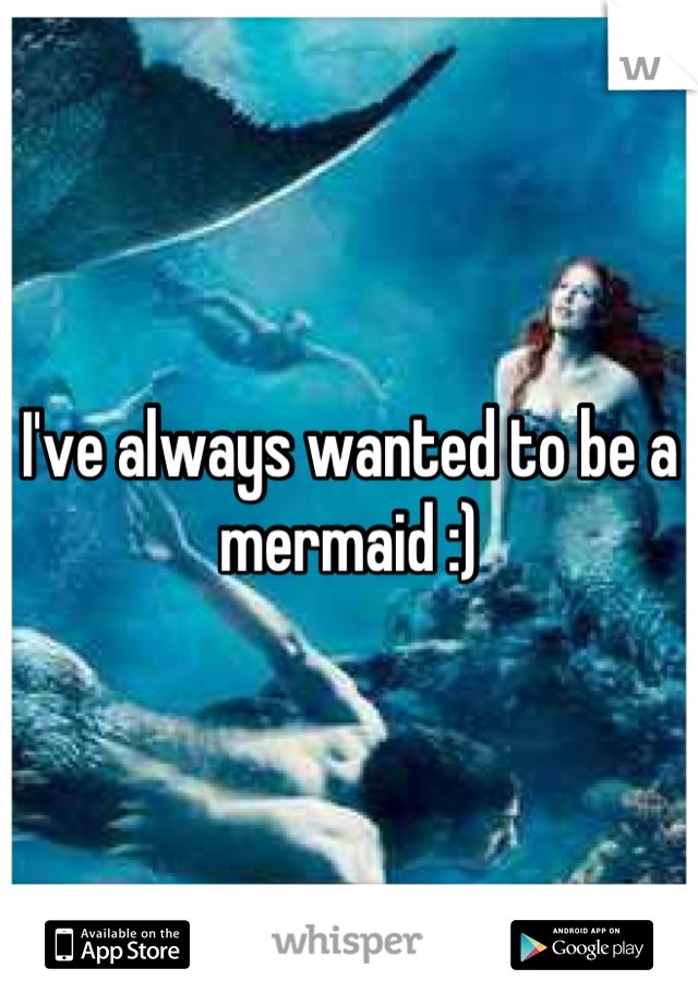 I've always wanted to be a mermaid :)