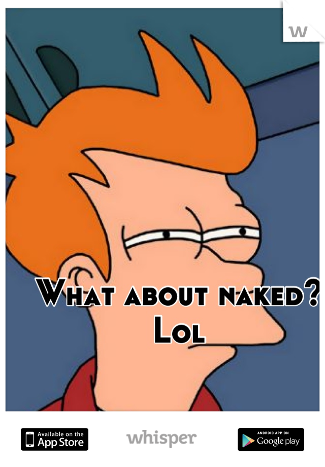 What about naked? Lol