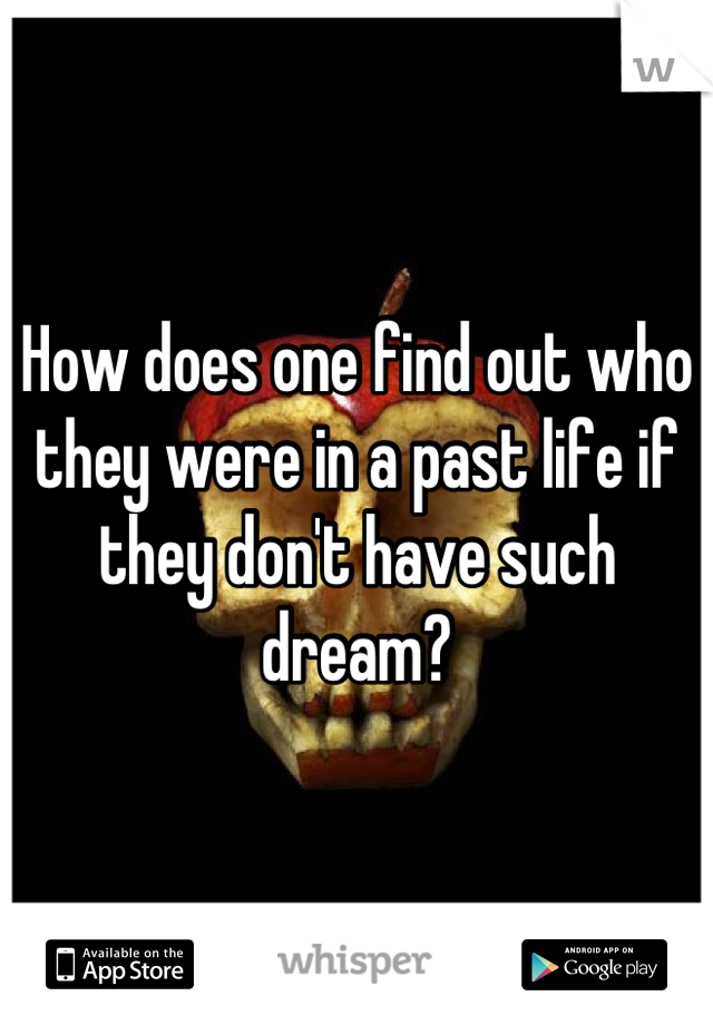 How does one find out who they were in a past life if they don't have such dream?