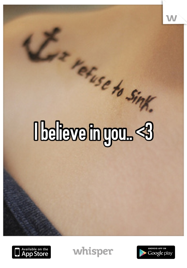 I believe in you.. <3