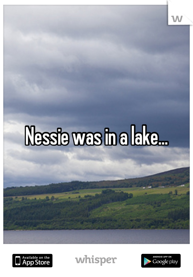 Nessie was in a lake...