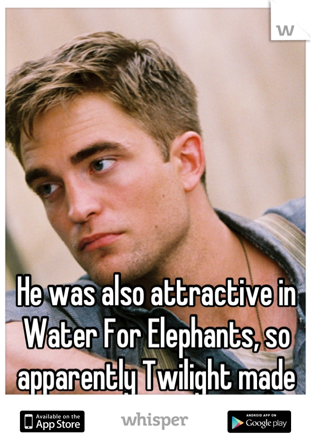 He was also attractive in Water For Elephants, so apparently Twilight made him unattractive. 