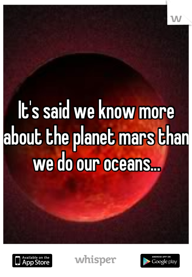 It's said we know more about the planet mars than we do our oceans...