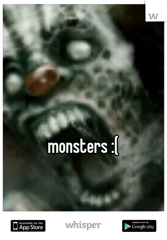 monsters :(