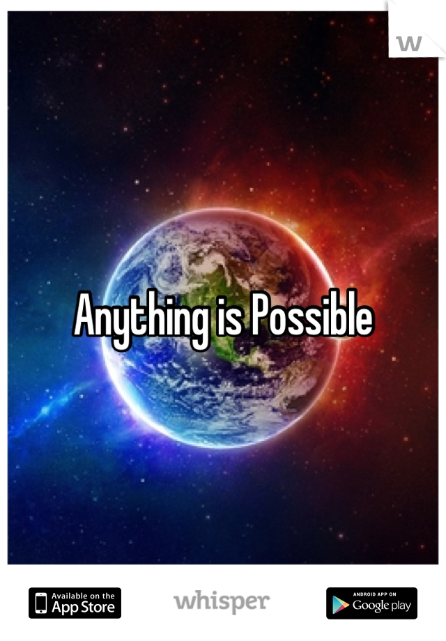 Anything is Possible