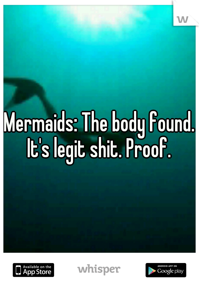 Mermaids: The body found. It's legit shit. Proof. 