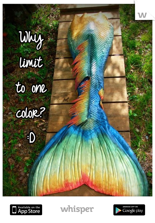 Why
limit 
to one 
color? 
:D