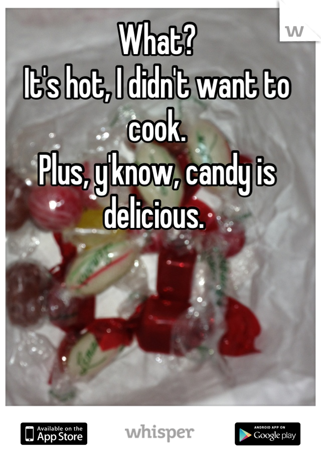 What? 
It's hot, I didn't want to cook. 
Plus, y'know, candy is delicious. 
