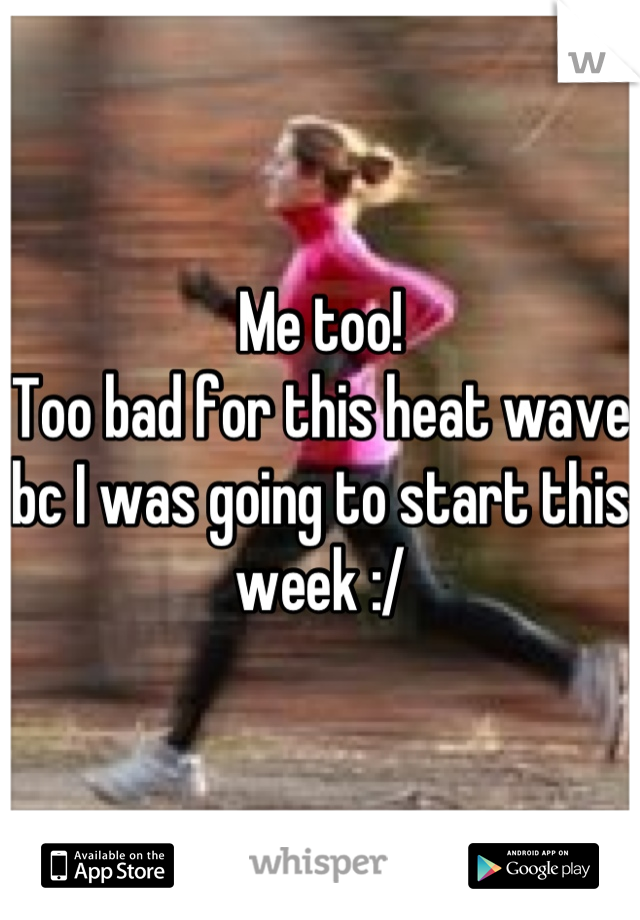 Me too! 
Too bad for this heat wave bc I was going to start this week :/