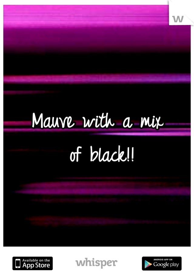 Mauve with a mix
 of black!!