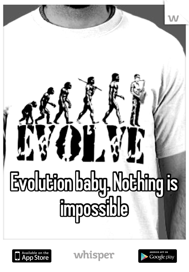 Evolution baby. Nothing is impossible