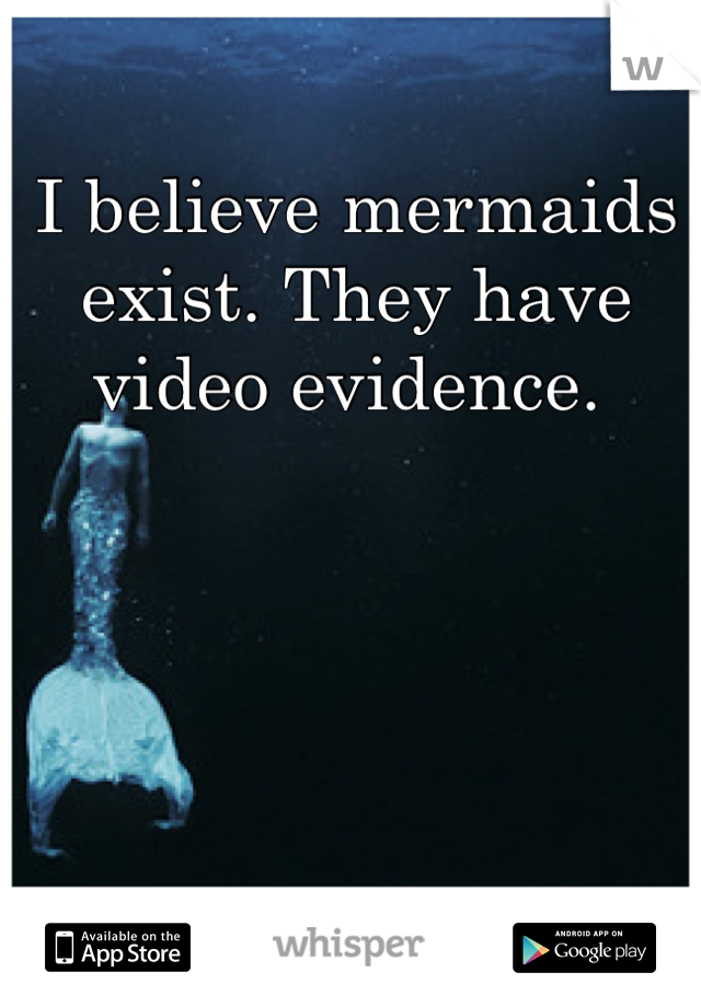 I believe mermaids exist. They have video evidence. 