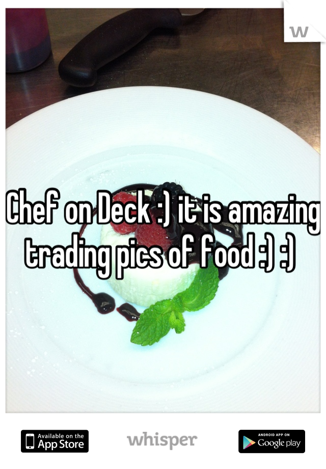 Chef on Deck :) it is amazing trading pics of food :) :) 