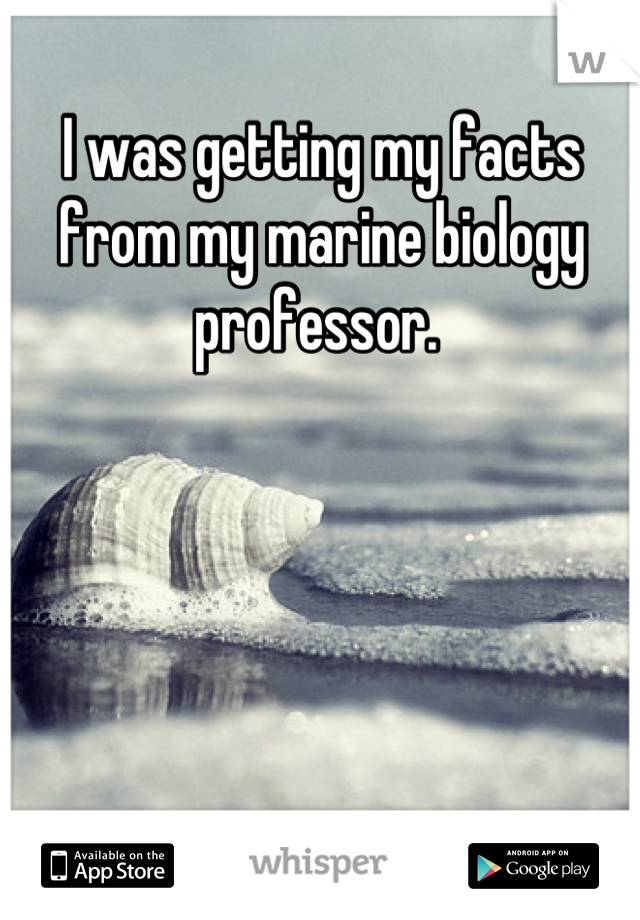 I was getting my facts from my marine biology professor. 